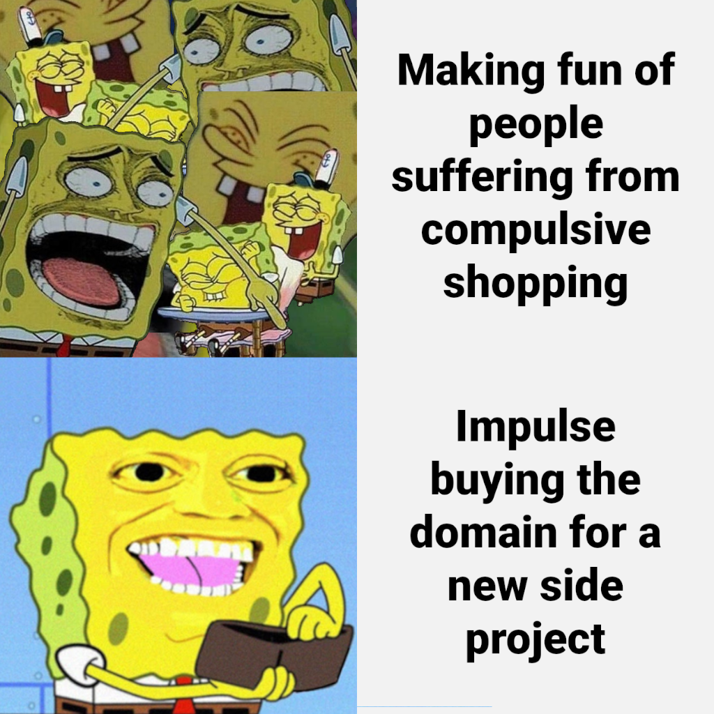 SpongeBob making a funny face with text: 'Making fun of people suffering from compulsive shopping' and 'Impulse buying the domain for a new side project'.