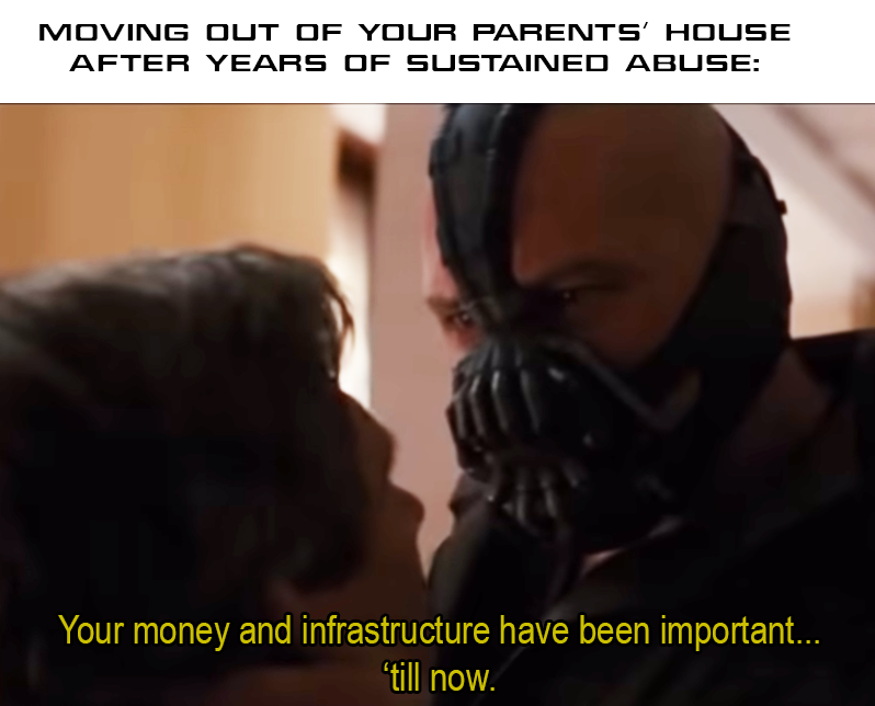 Bane holds a character while saying 'Your money and infrastructure have been important... 'till now.' Top text: 'MOVING OUT OF YOUR PARENTS' HOUSE AFTER YEARS OF SUSTAINED ABUSE:'