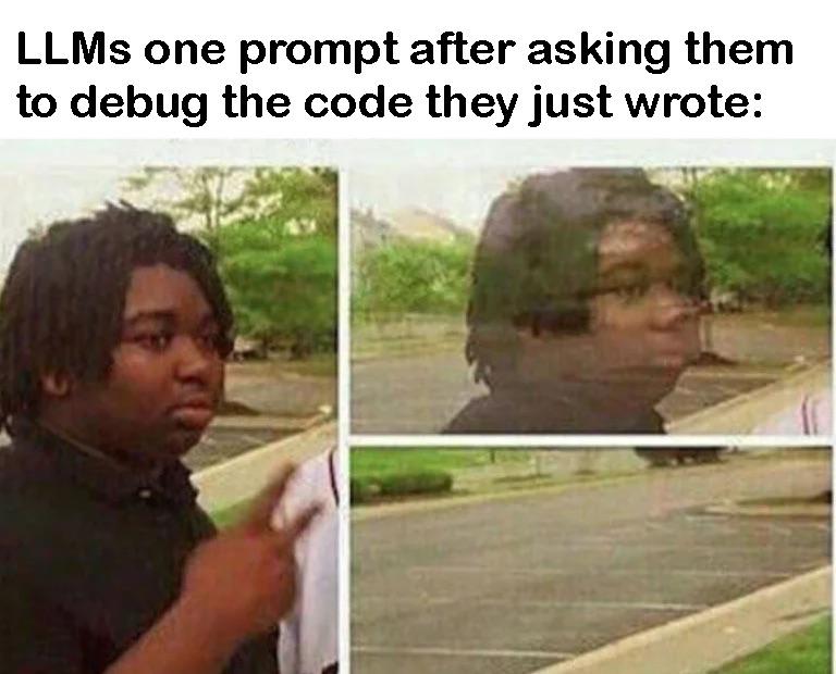 Three-panel meme showing a person pointing, then walking away, with the text 'LLMs one prompt after asking them to debug the code they just wrote:' followed by an empty parking lot.