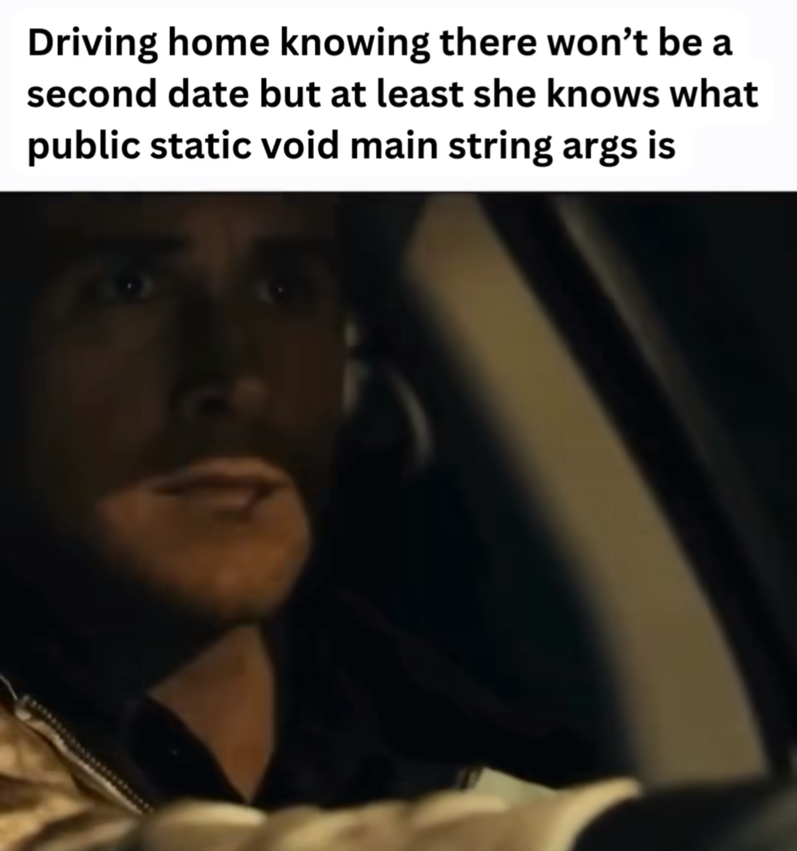 Person driving a car with text overlay: 'Driving home knowing there won’t be a second date but at least she knows what public static void main string args is'