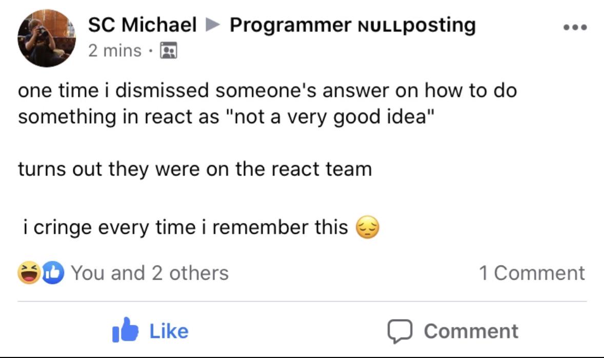 Facebook post by SC Michael in Programmer NULLposting group. Text reads: one time i dismissed someone's answer on how to do something in react as 'not a very good idea'. Turns out they were on the react team. i cringe every time i remember this 😔. With reactions and likes visible.